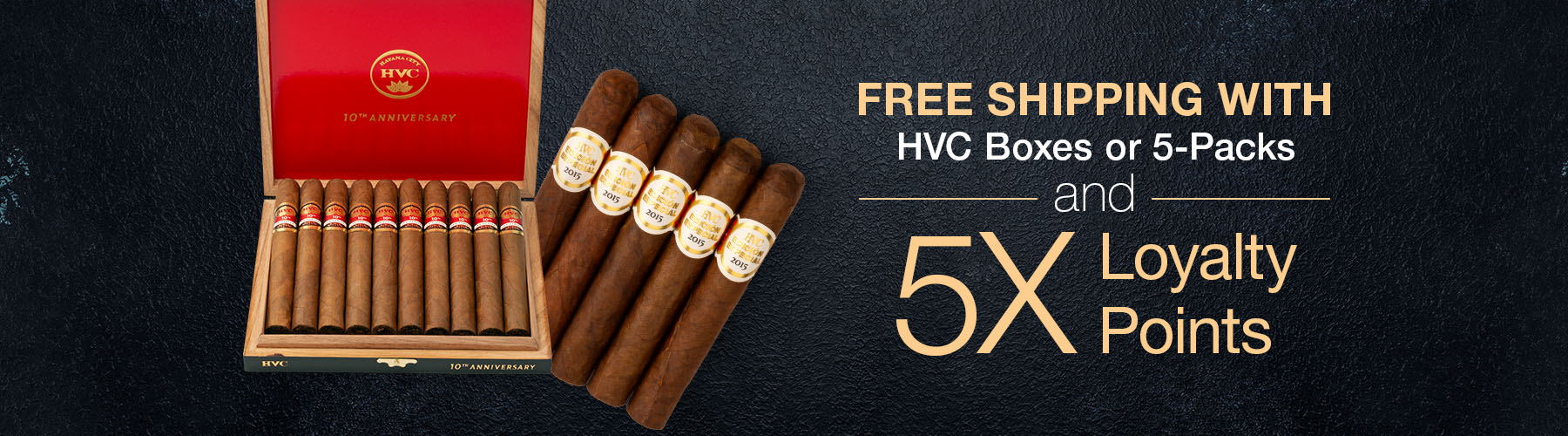 Free Shipping with HVC boxes or 5-packs & 5X Loyalty Points